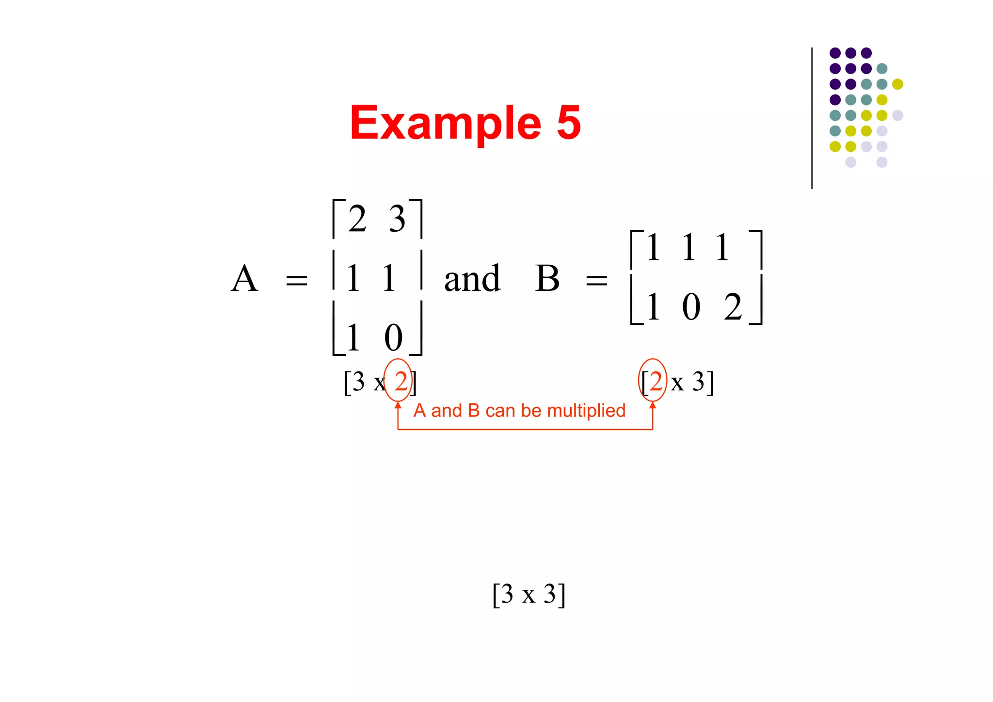 2 3
                                      111
A   1 1 and B
                                      1 0 2
    1 0
    [3 x 2]                           [2 x 3]
          A and B can be multiplied




                   [3 x 3]
 
