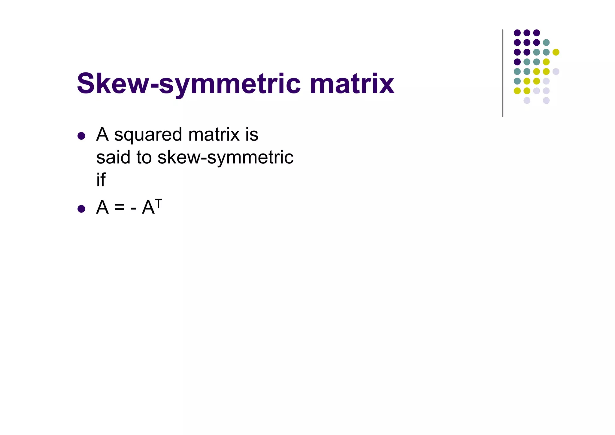 A squared matrix is
said to skew-symmetric
if
A = - AT
 