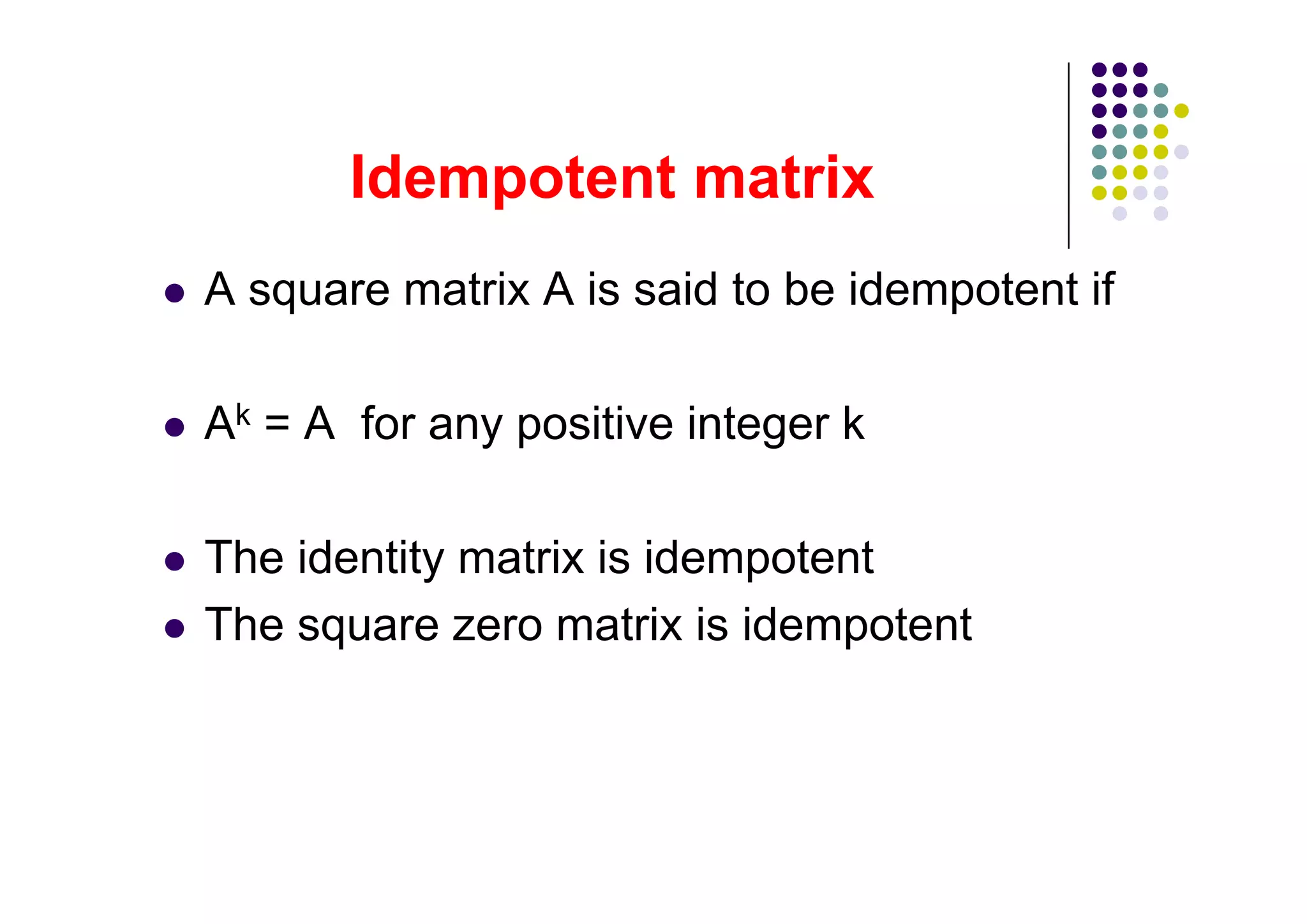 A square matrix A is said to be idempotent if

Ak = A for any positive integer k

The identity matrix is idempotent
The square zero matrix is idempotent
 