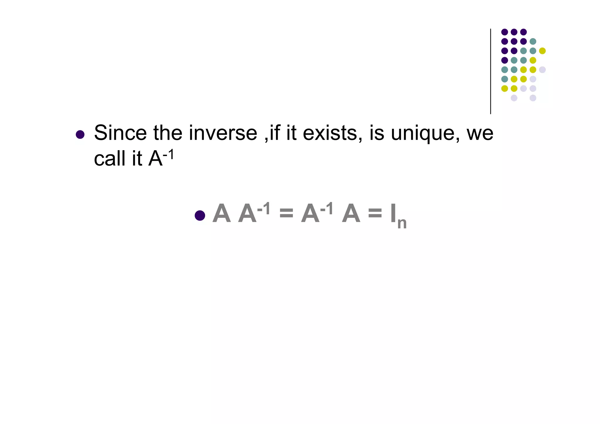 Since the inverse ,if it exists, is unique, we
call it A-1

             A A-1 = A-1 A = In
 