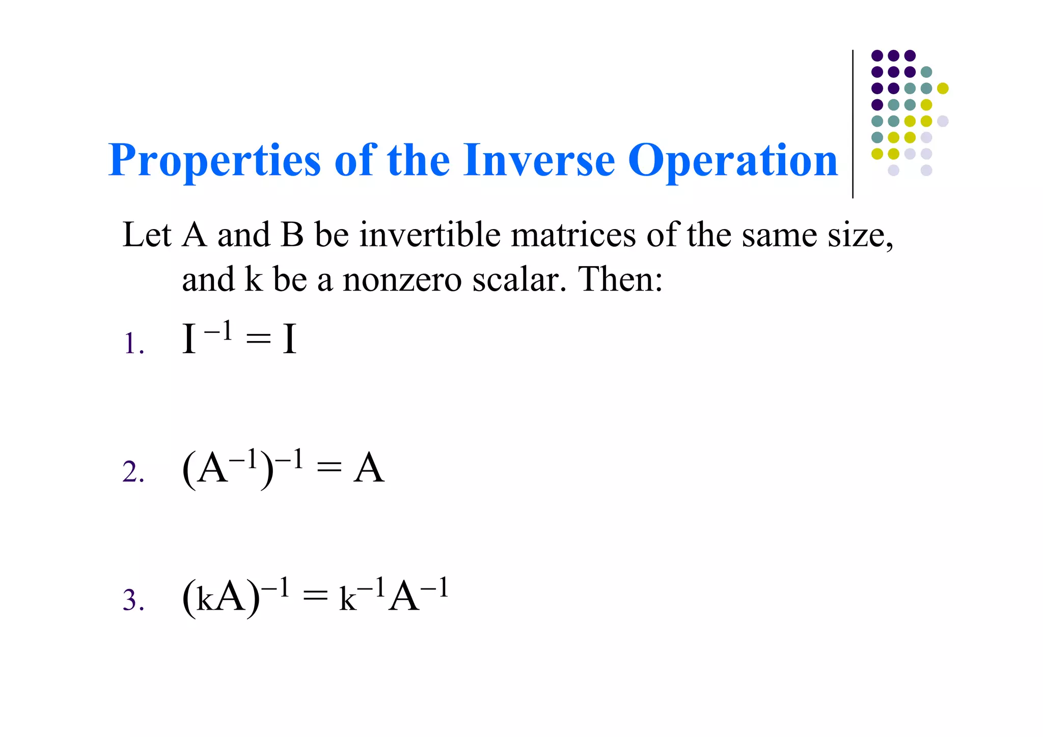 Let A and B be invertible matrices of the same size,
    and k be a nonzero scalar. Then:
1.   I   1   =I

2.   (A 1) 1 = A

3.   (kA) 1 = k 1A   1
 
