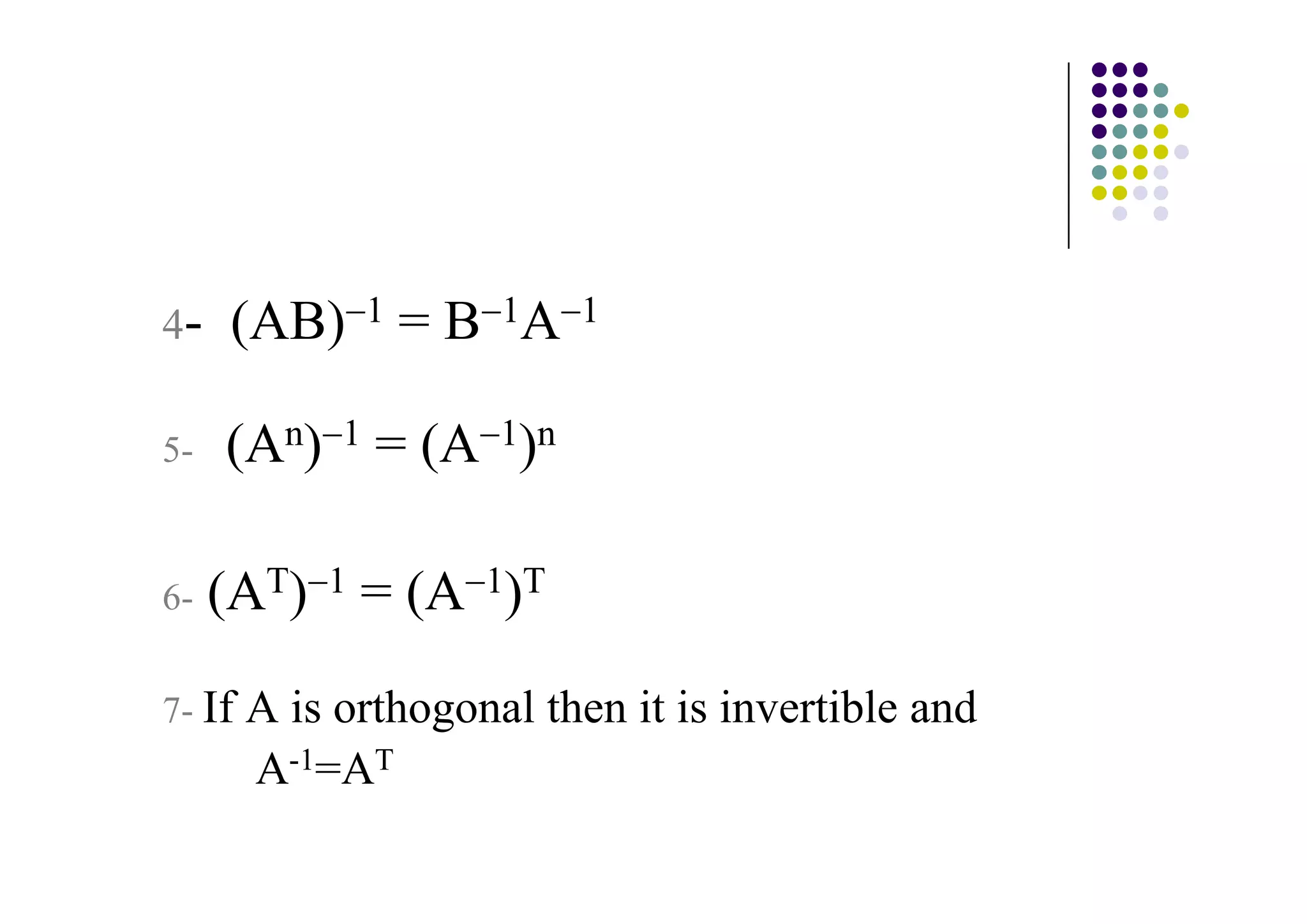 4-    (AB) 1 = B 1A       1


5-   (An) 1 = (A 1)n

6-   (AT) 1 = (A 1)T

7- If   A is orthogonal then it is invertible and
        A-1=AT
 