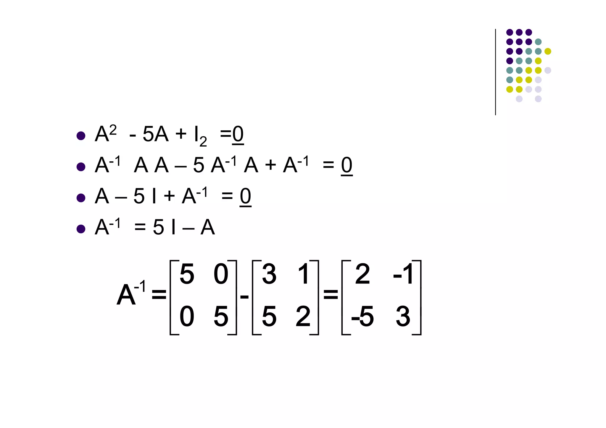 A2    - 5A + I2 =0
A-1    A A 5 A-1 A + A-1 = 0
A      5 I + A-1 = 0
A-1    =5I A

      -1
 