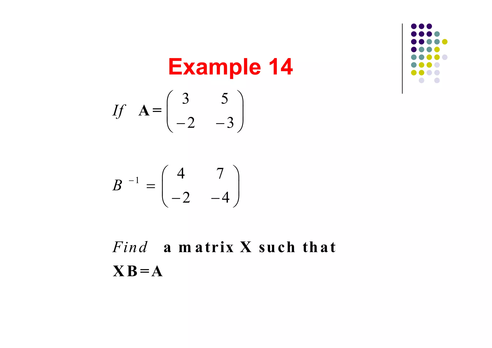 3     5
If A =
          2    3


    1    4    7
B
          2    4


Fin d a m a trix X su ch th a t
XB =A
 