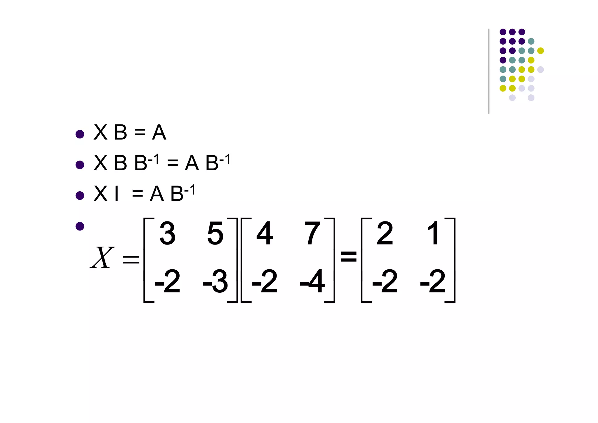 XB=A
X B B-1 = A B-1
X I = A B-1
 