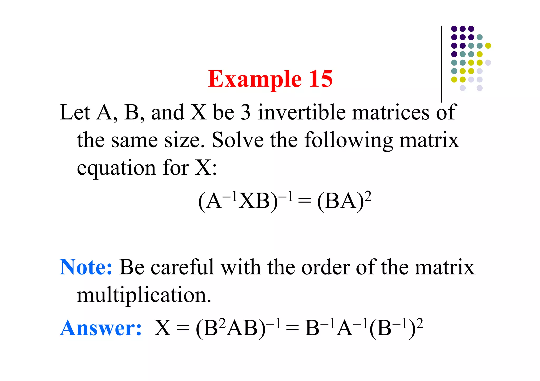 Let A, B, and X be 3 invertible matrices of
 the same size. Solve the following matrix
 equation for X:
              (A 1XB) 1 = (BA)2

Note: Be careful with the order of the matrix
 multiplication.
Answer: X = (B2AB) 1 = B 1A 1(B 1)2
 