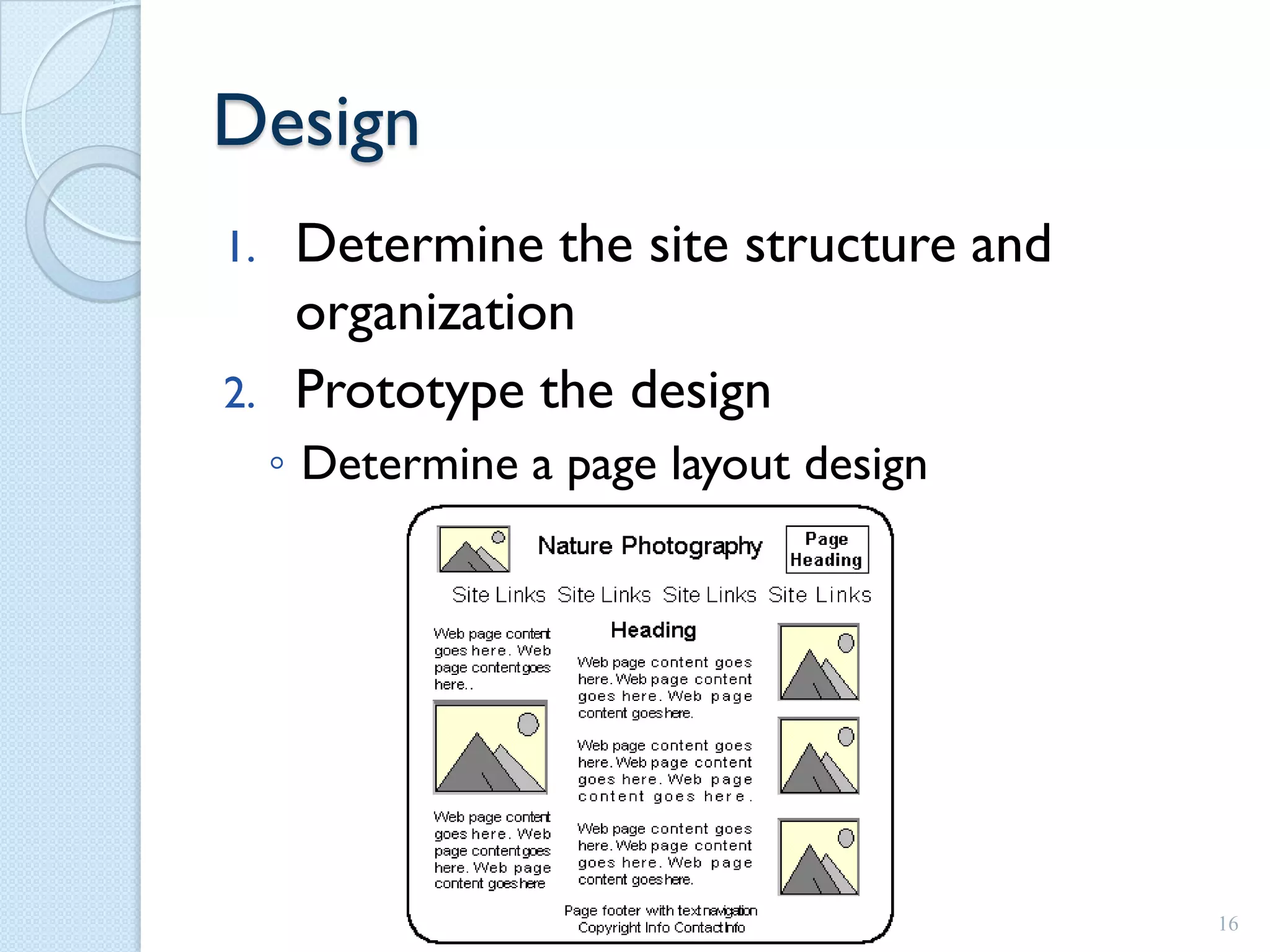 Design
1.    Determine the site structure and
      organization
2.    Prototype the design
     ◦ Determine a page layout design




                                         16
 