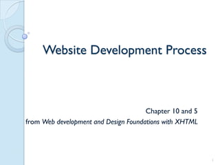 Website Development Process



                                      Chapter 10 and 5
from Web development and Design Foundations with XHTML




                                                         1
 
