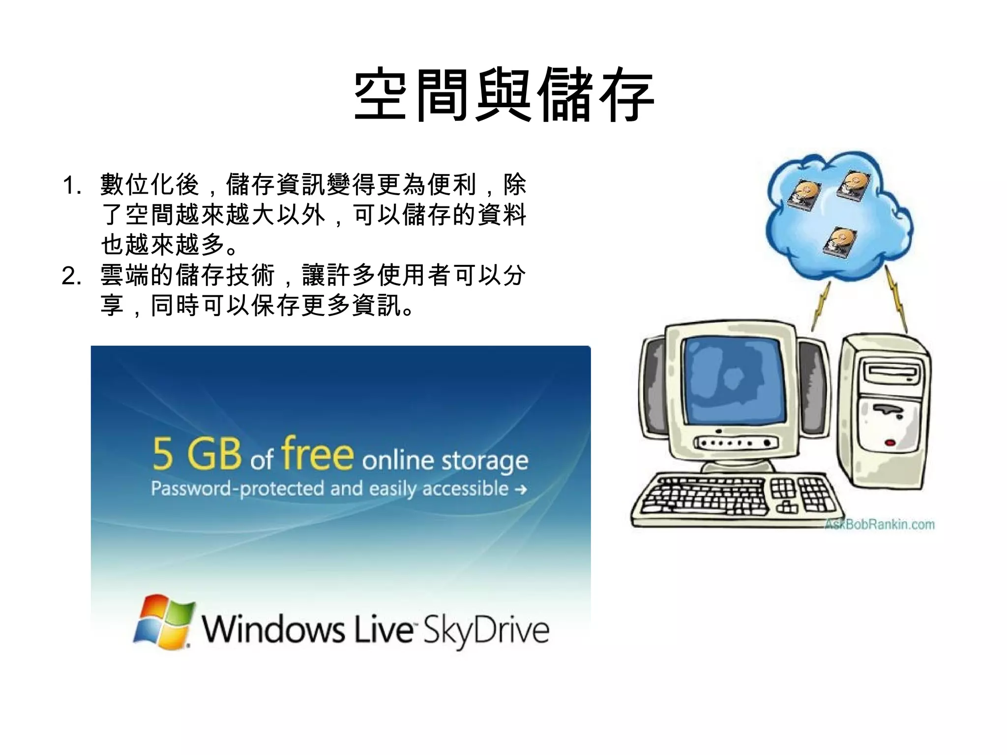 空間與儲存 數位化後，儲存資訊變得更為便利，除了空間越來越大以外，可以儲存的資料也越來越多。 雲端的儲存技術，讓許多使用者可以分享，同時可以保存更多資訊。 