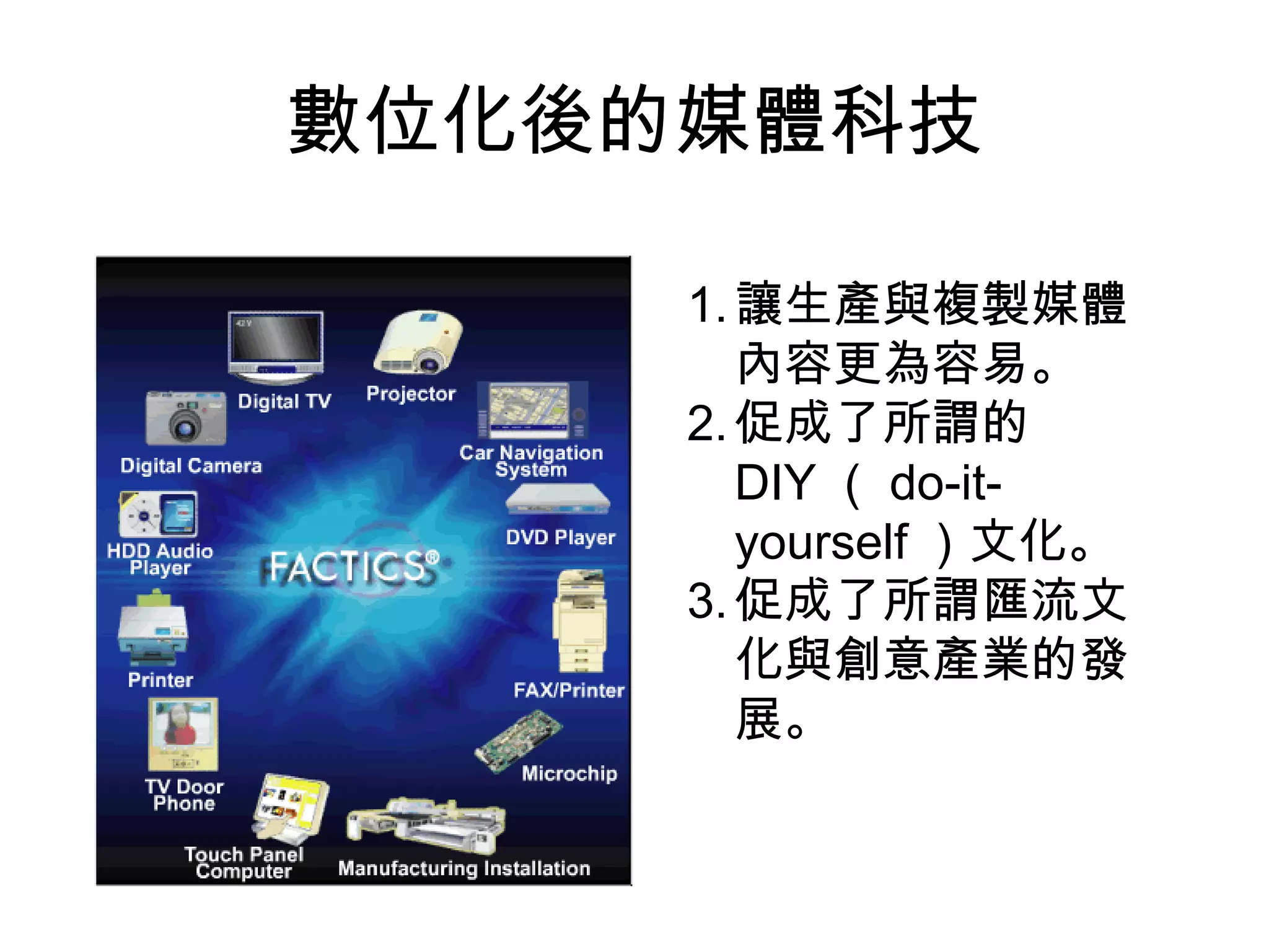 數位化後的媒體科技 讓生產與複製媒體內容更為容易。 促成了所謂的 DIY （ do-it-yourself ）文化。 促成了所謂匯流文化與創意產業的發展。 