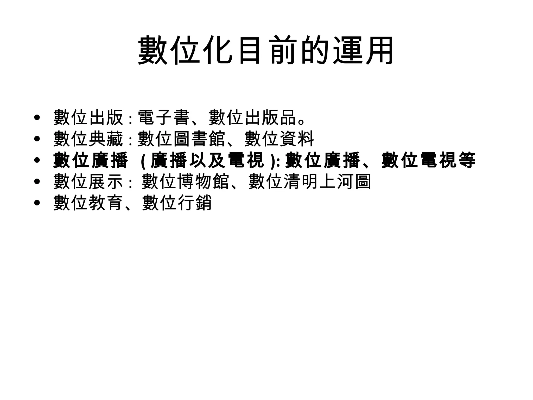數位化目前的運用 數位出版 : 電子書、數位出版品 。 數位典藏 : 數位圖書館、數位資料 數位廣播   ( 廣播以及電視 ): 數位廣播、數位電視等 數位展示 :  數位博物館、數位清明上河圖 數位教育、數位行銷 