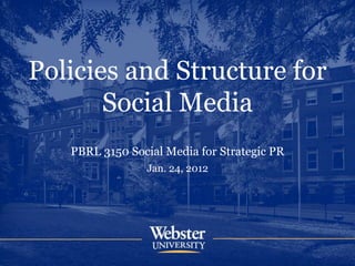 Policies and Structure for
Social Media
PBRL 3150 Social Media for Strategic PR
Jan. 24, 2012
 