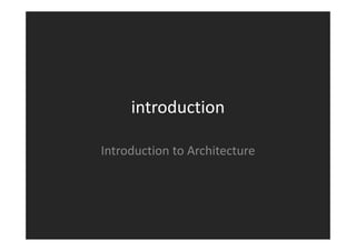introduction

Introduction to Architecture
Introduction to Architecture
 