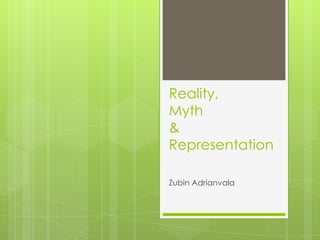 Reality,
Myth
&
Representation

Zubin Adrianvala
 