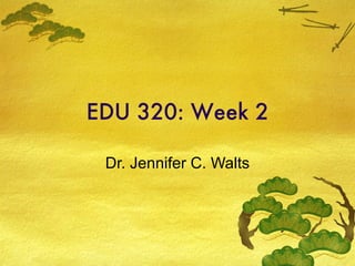 EDU 320: Week 2

 Dr. Jennifer C. Walts
 