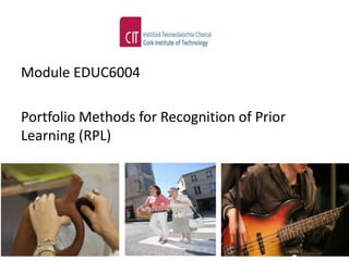 Module EDUC6004

Portfolio Methods for Recognition of Prior
Learning (RPL)
 