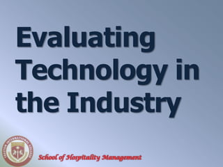 Evaluating
Technology in
the Industry
 School of Hospitality Management
 