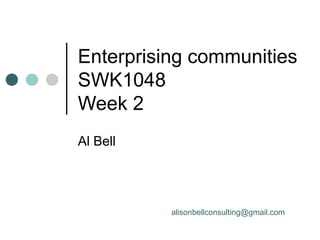 Enterprising communities
SWK1048
Week 2
Al Bell




          alisonbellconsulting@gmail.com
 