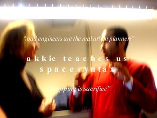 “ road engineers are the real urban planners” akkie teaches us spacesyntax “ shopping is sacrifice” 