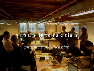 “ how to deal with the research assignment” group interaction “ presenting and discussing” 