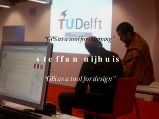 “ GPS as a tool for mapping” steffan nijhuis “ GIS as a tool for design” 