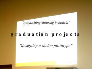 “ researching  housing in bolivia” graduation projects “ designing a shelter prototype” 