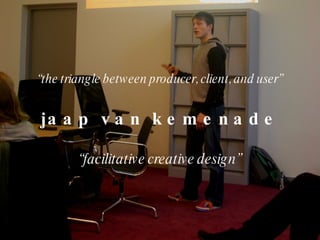 “ the triangle between producer, client, and user” jaap van kemenade “ facilitative creative design” 