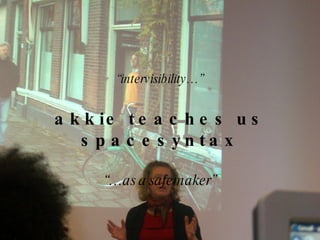 “ intervisibility…” akkie teaches us spacesyntax “… as a safemaker” 