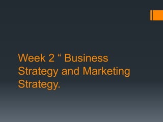 Week 2 “ Business
Strategy and Marketing
Strategy.
 