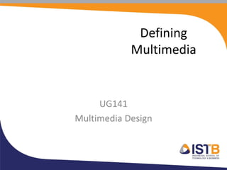 Defining
                    Multimedia


     UG141
Multimedia Design
             Johny Hizkia Siringo Ringo
       BIT (Multimedia Tech.), MIMS (Soft. Dev.)
                        johny.hizkia@istb.ac.id
                 johny.hizkia.ringo@gmail.com
                                 www.istb.ac.id
 