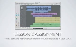 LESSON 2 ASSIGNMENT
Add a software instrument and record MIDI and quantize in your DAW.
 