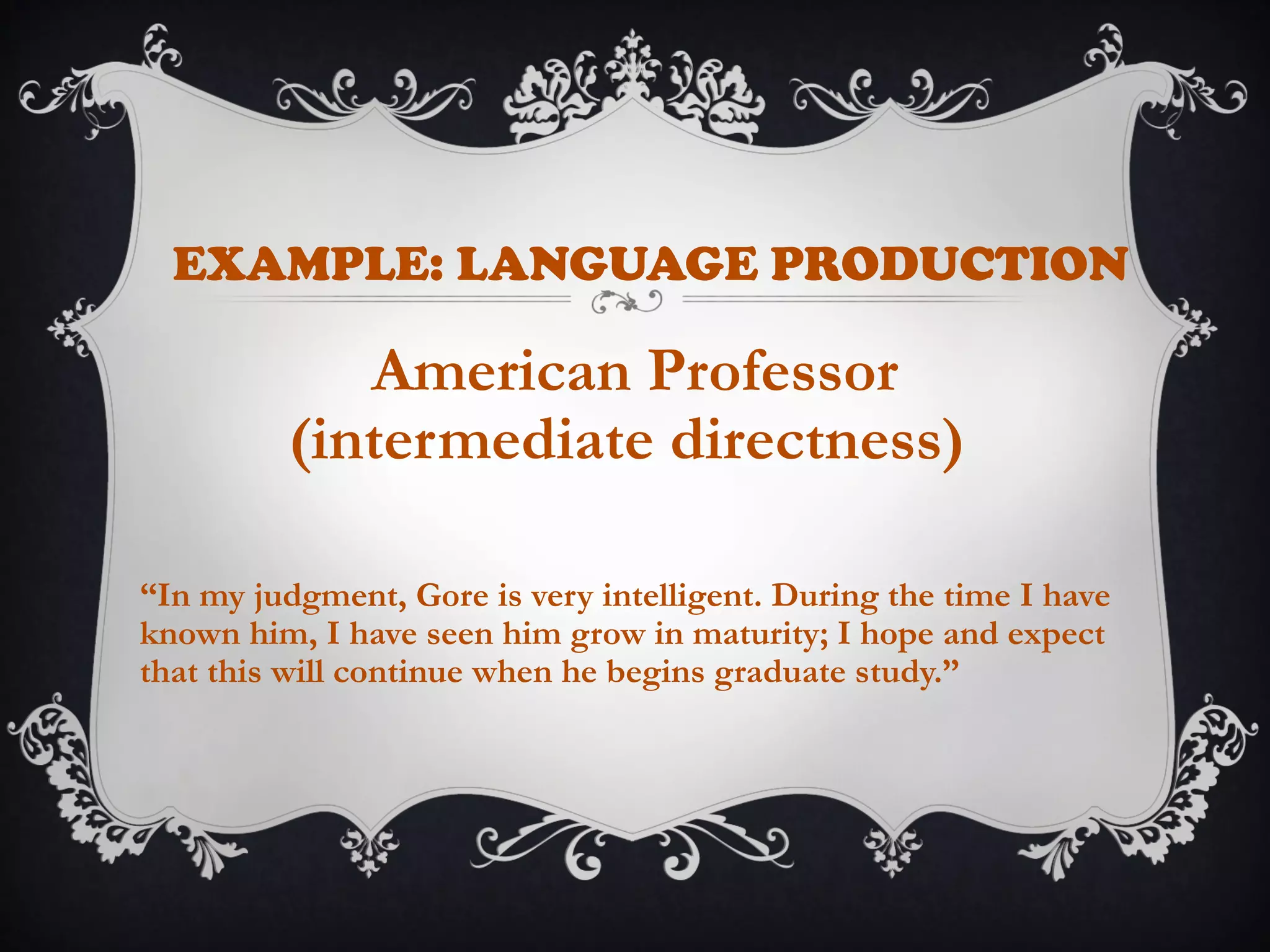 EXAMPLE: LANGUAGE PRODUCTION
American Professor
(intermediate directness)
“In my judgment, Gore is very intelligent. During the time I have
known him, I have seen him grow in maturity; I hope and expect
that this will continue when he begins graduate study.”
 