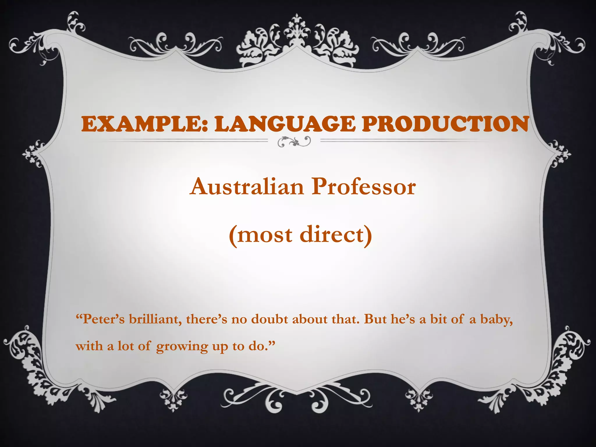 EXAMPLE: LANGUAGE PRODUCTION
Australian Professor
(most direct)
“Peter’s brilliant, there’s no doubt about that. But he’s a bit of a baby,
with a lot of growing up to do.”
 