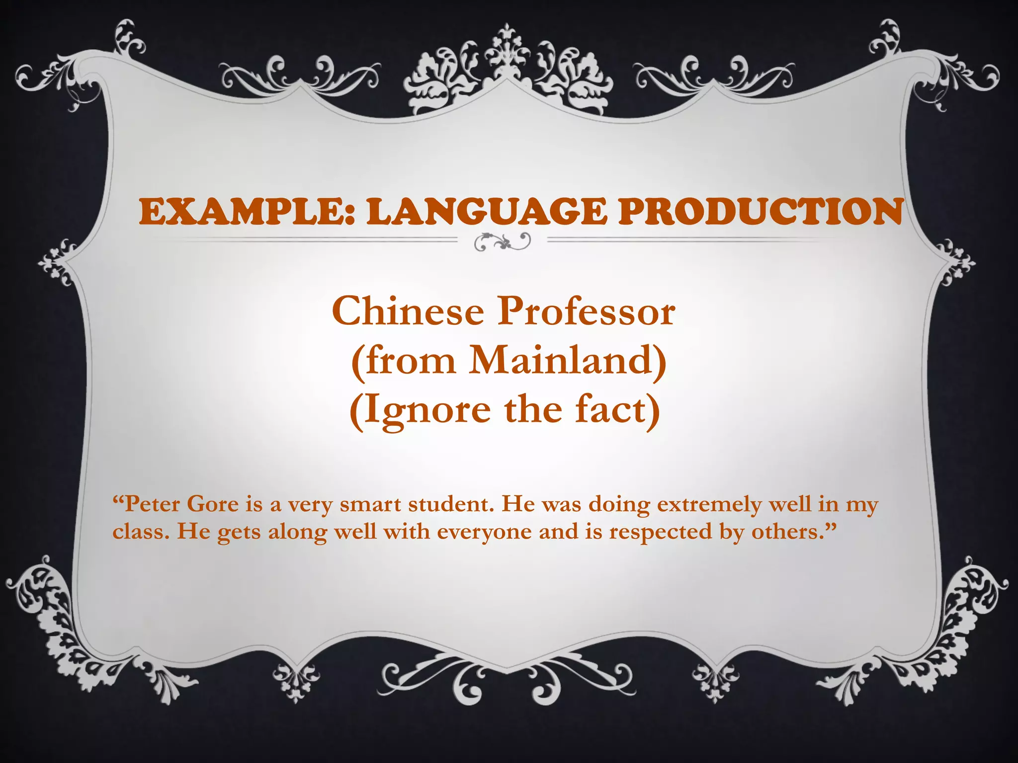 EXAMPLE: LANGUAGE PRODUCTION
Chinese Professor
(from Mainland)
(Ignore the fact)
“Peter Gore is a very smart student. He was doing extremely well in my
class. He gets along well with everyone and is respected by others.”
 