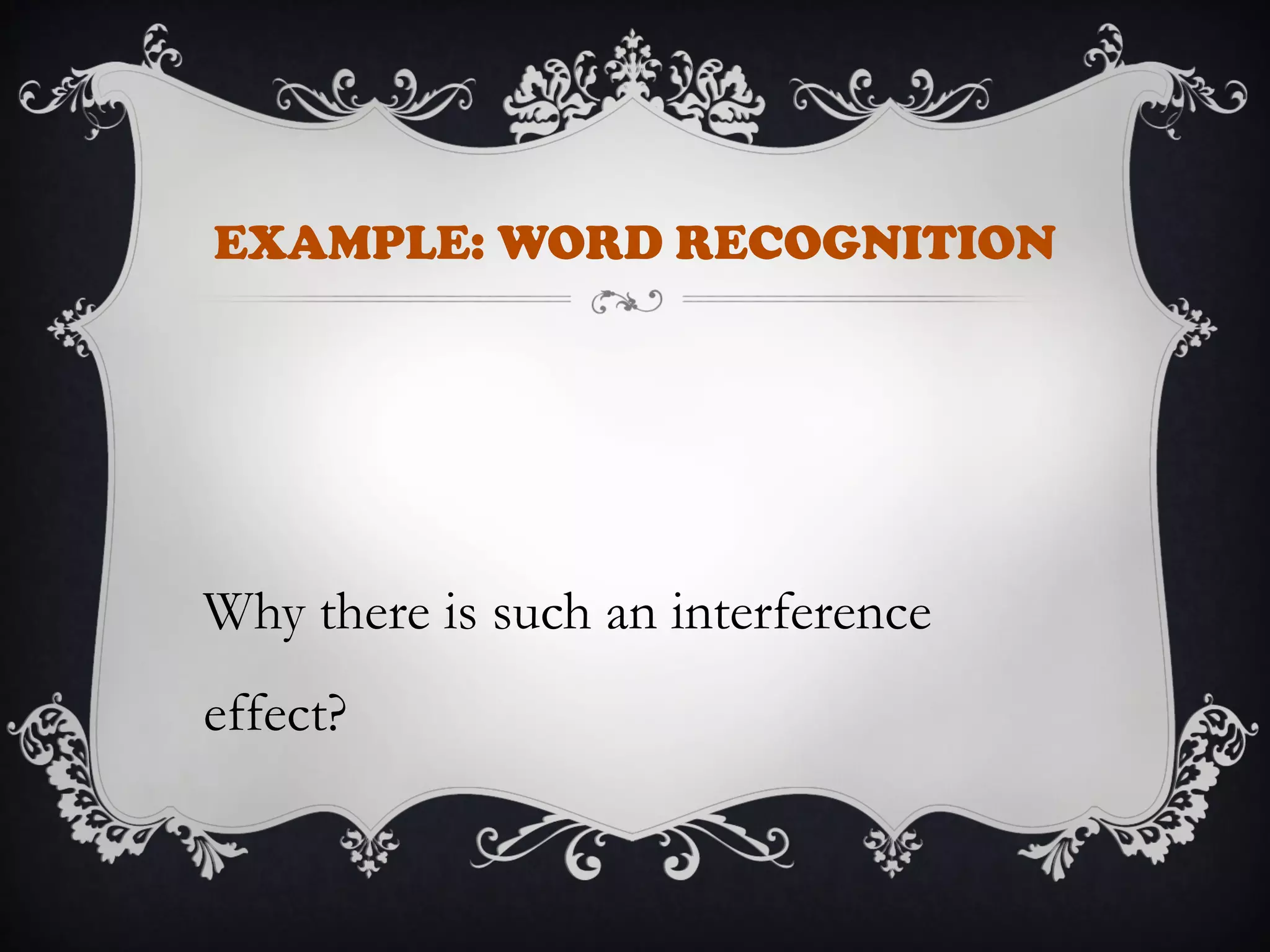 EXAMPLE: WORD RECOGNITION
Why there is such an interference
effect?
 