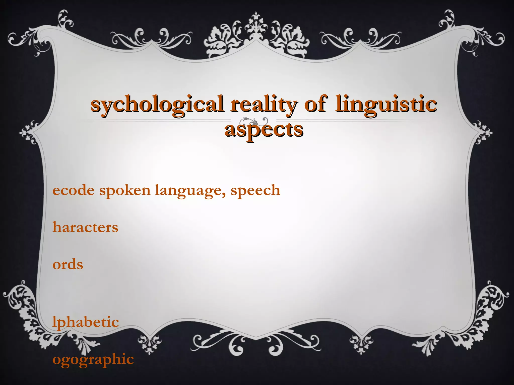 sychological reality of linguisticsychological reality of linguistic
aspectsaspects
ecode spoken language, speech
haracters
ords
lphabetic
ogographic
 
