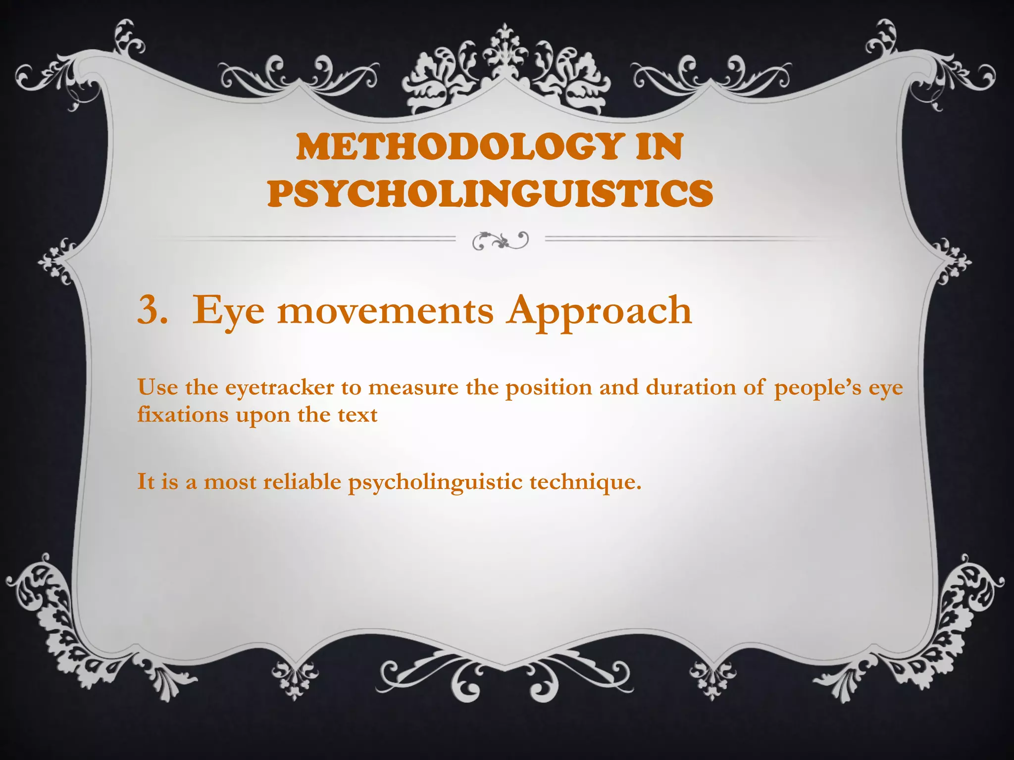 METHODOLOGY IN
PSYCHOLINGUISTICS
3. Eye movements Approach
Use the eyetracker to measure the position and duration of people’s eye
fixations upon the text
It is a most reliable psycholinguistic technique.
 