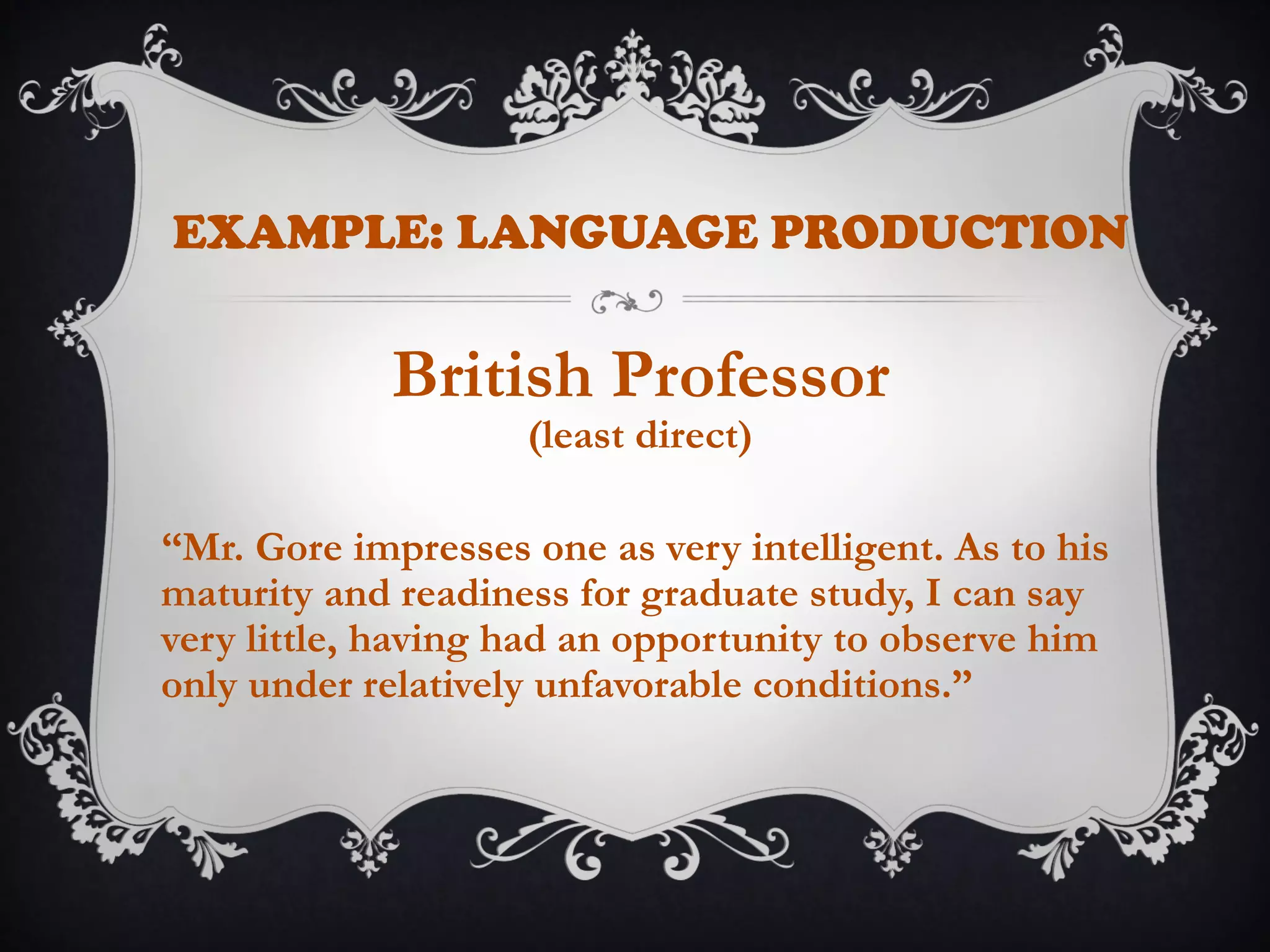 EXAMPLE: LANGUAGE PRODUCTION
British Professor
(least direct)
“Mr. Gore impresses one as very intelligent. As to his
maturity and readiness for graduate study, I can say
very little, having had an opportunity to observe him
only under relatively unfavorable conditions.”
 