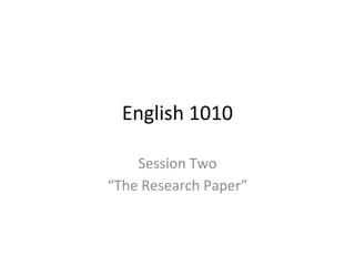 English 1010
Session Two
“The Research Paper”
 