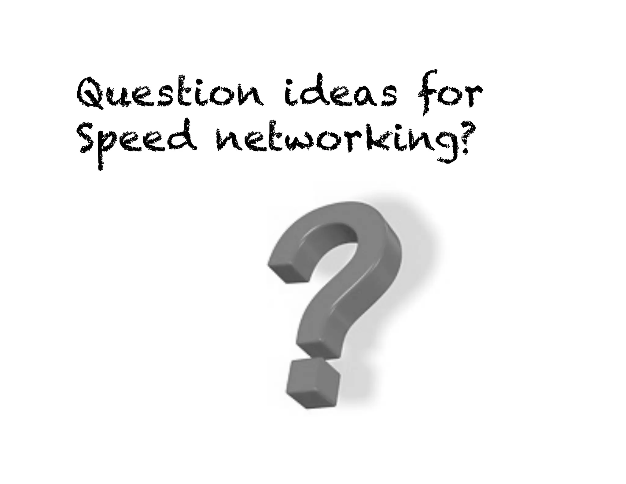 Question ideas for 
Speed networking? 
 