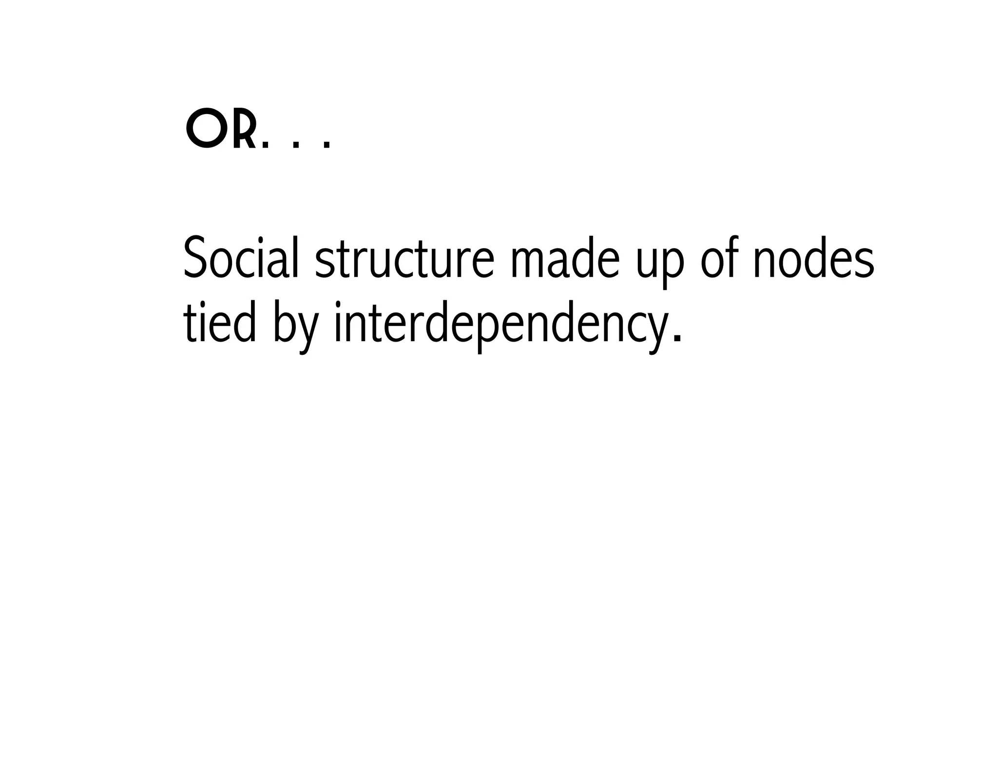Or. . . 
Social structure made up of nodes 
tied by interdependency. 
 