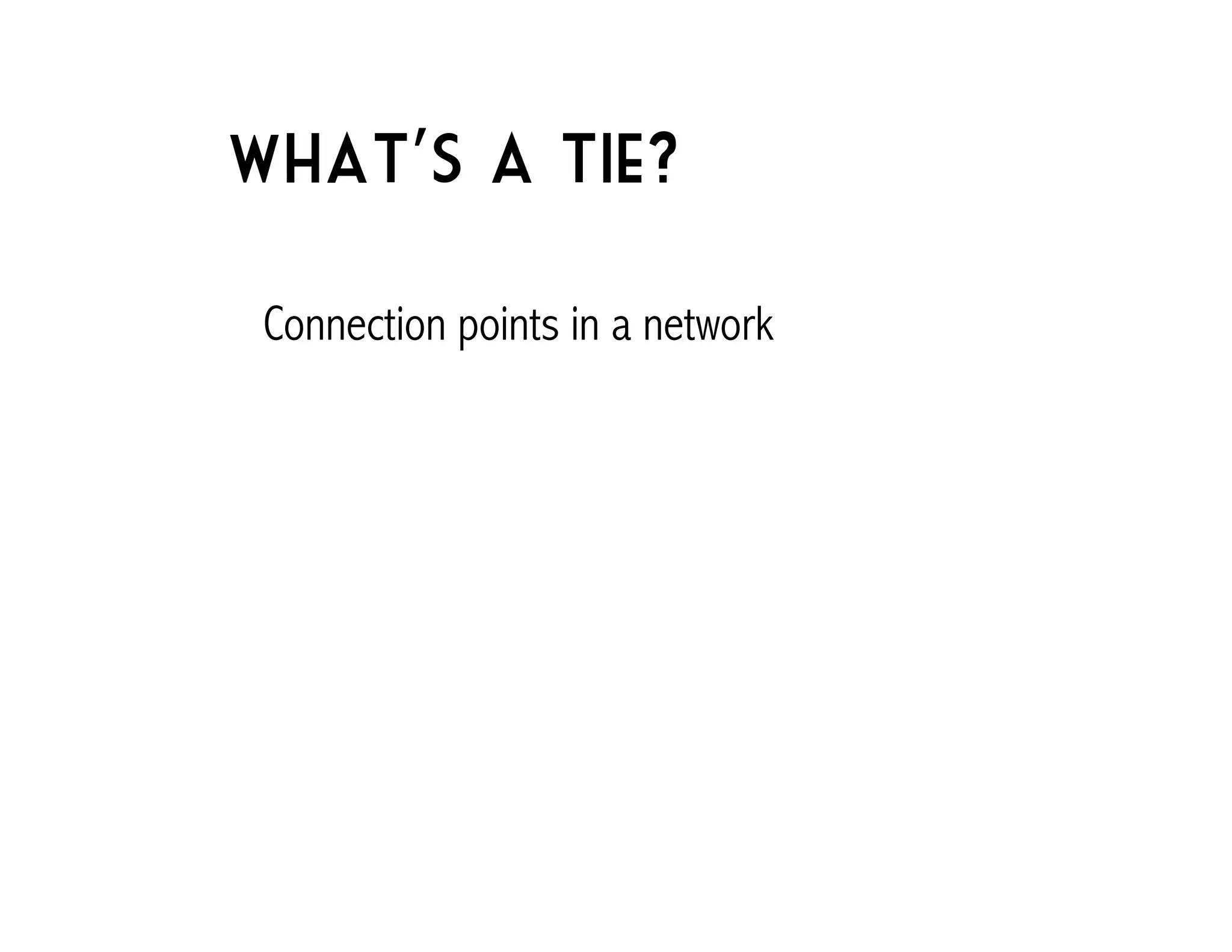 What’s a tie? 
Connection points in a network 
 