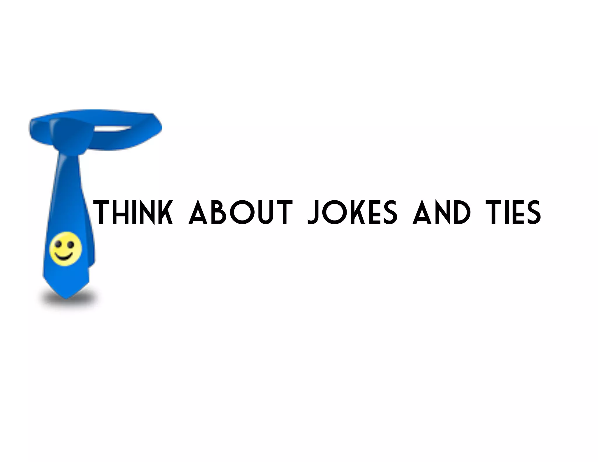 Think about jokes and ties 
 
