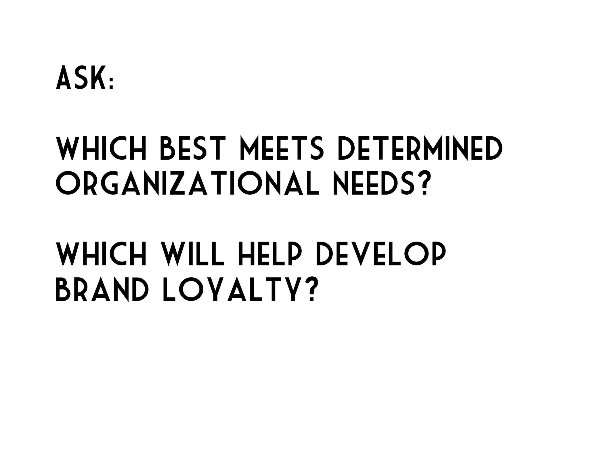 Ask: 
Which Best meets determined 
organizational needs? 
Which will help develop 
brand loyalty? 
 
