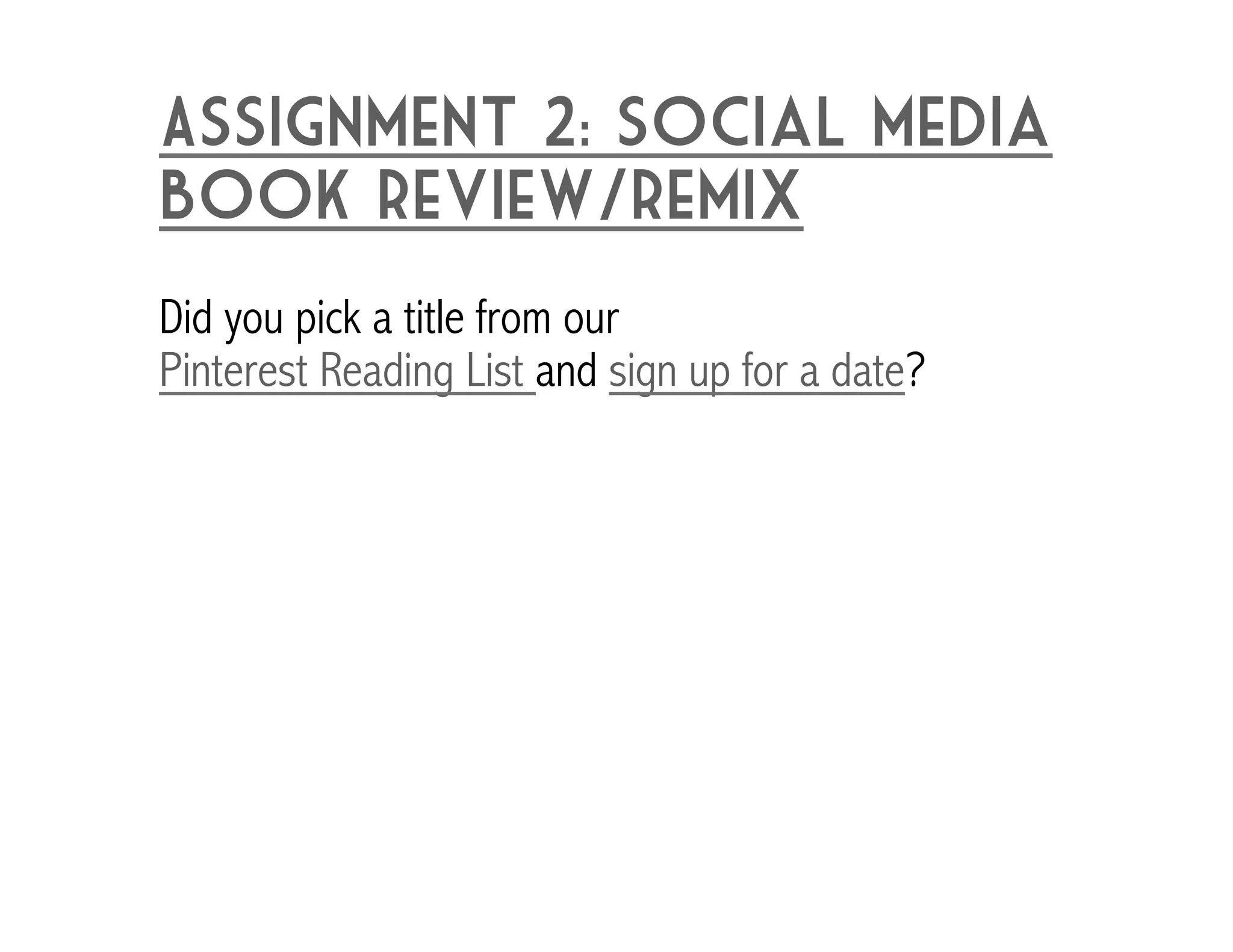Assignment 2: Social media 
book review/remix 
Did you pick a title from our 
Pinterest Reading List and sign up for a date? 
 