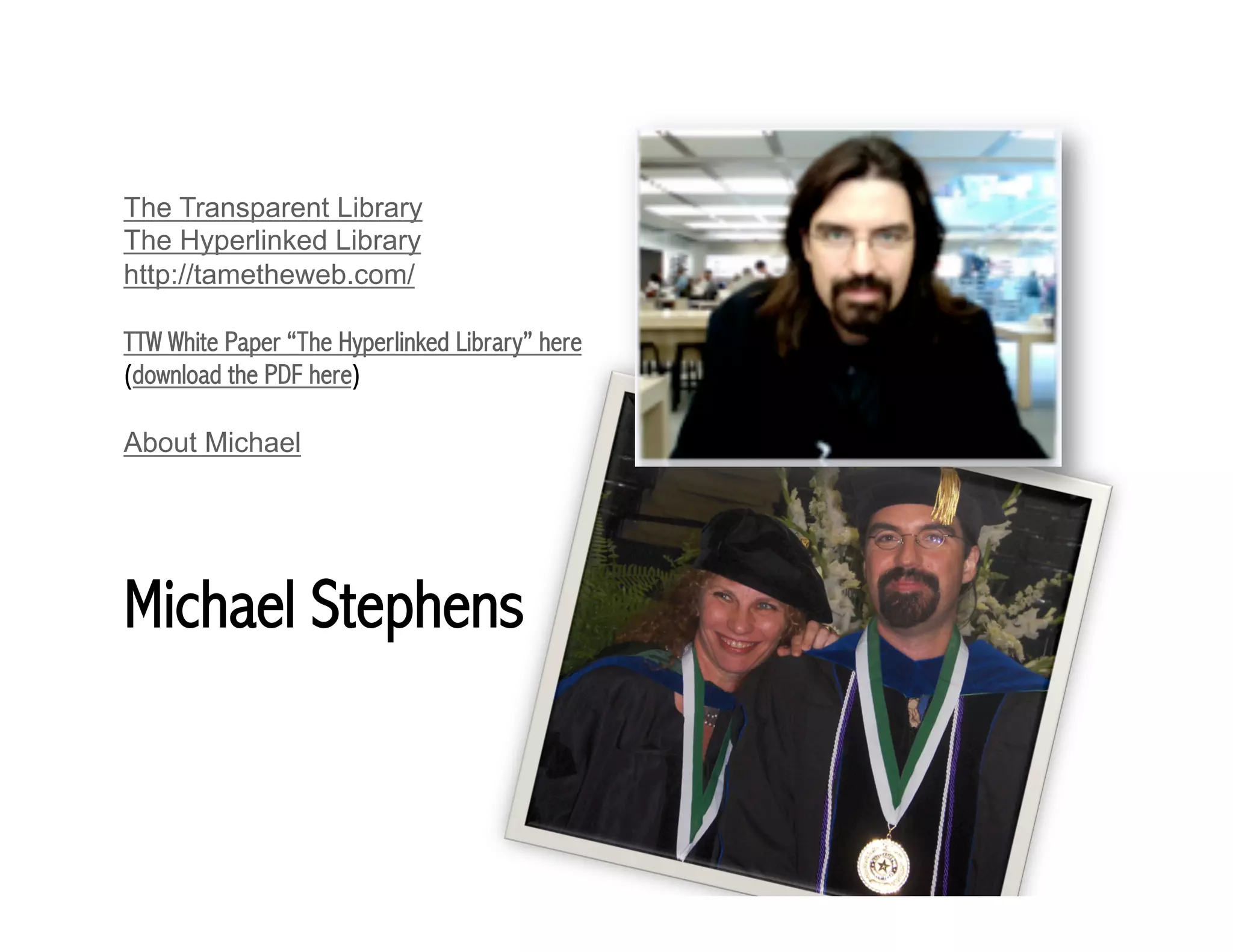The Transparent Library 
The Hyperlinked Library 
http://tametheweb.com/ 
TTW White Paper “The Hyperlinked Library” here 
(download the PDF here) 
About Michael 
Michael Stephens 
 