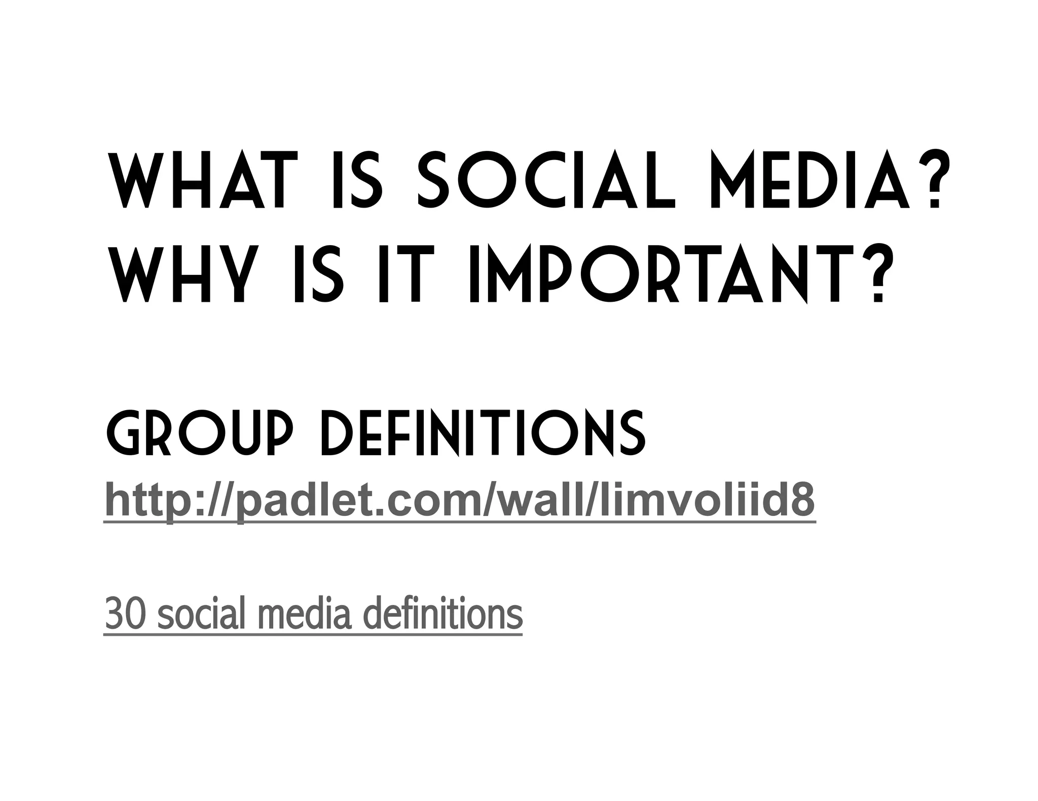 What Is social media? 
Why is it important? 
Group definitions 
http://padlet.com/wall/limvoliid8 
30 social media definitions 
 