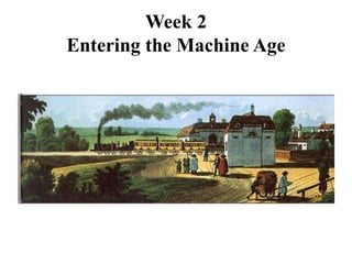 Week 2 
Entering the Machine Age 
 