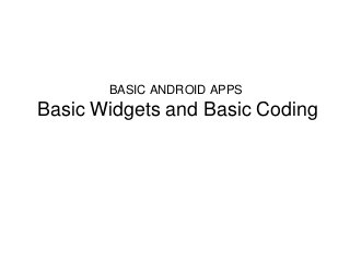 BASIC ANDROID APPS
Basic Widgets and Basic Coding
 