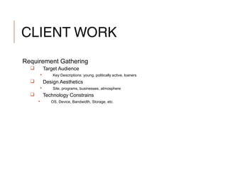 CLIENT WORK
Requirement Gathering
 Target Audience
 Key Descriptions: young, politically active, loaners
 Design Aesthetics
 Site, programs, businesses, atmosphere
 Technology Constrains
 OS, Device, Bandwidth, Storage, etc.
 